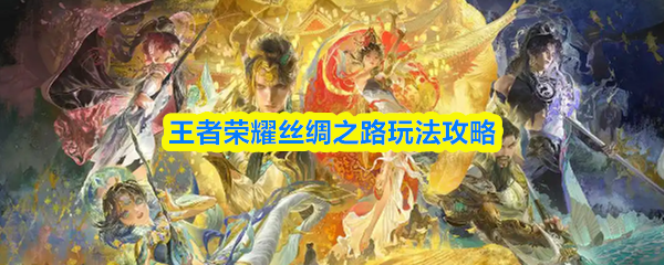 王者荣耀丝绸之路玩法攻略