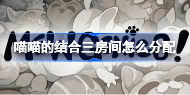 喵喵的结合三房间怎么分配 喵喵的结合三房间分配方案参考