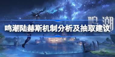 鸣潮陆赫斯要不要抽 鸣潮陆赫斯机制分析及抽取建议