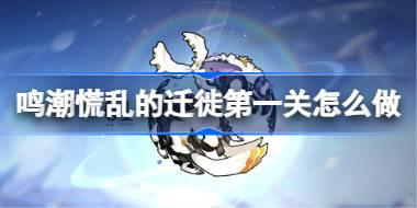 鸣潮慌乱的迁徙第一关怎么过 鸣潮慌乱的迁徙第一关攻略