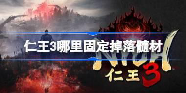 仁王3哪里固定掉落髓材 仁王3髓材固定刷点分享