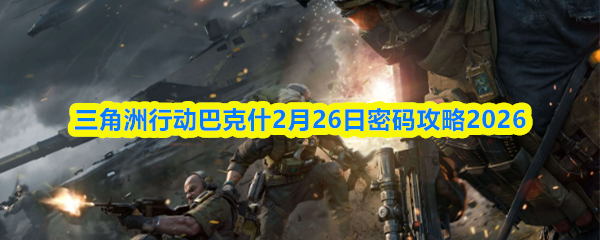 三角洲行动长弓溪谷2月26日密码攻略2026