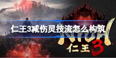仁王3减伤灵技流怎么构筑 仁王3二周目减伤灵技流BD分享
