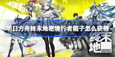 明日方舟终末地密境行者箱子怎么获得 明日方舟终末地密境行者箱子点位一览