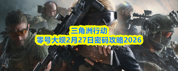三角洲行动零号大坝2月27日密码攻略2026
