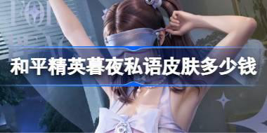 和平精英暮夜私语皮肤需要多少钱 和平精英暮夜私语价格